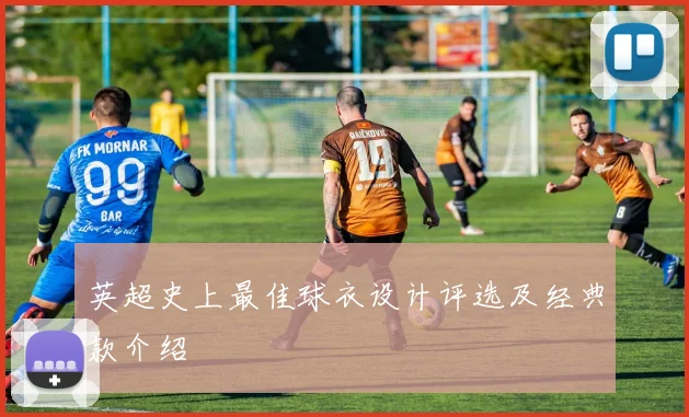 英超史上最佳球衣设计评选及经典款介绍
