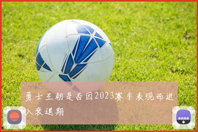 勇士王朝是否因2023赛季表现而进入衰退期