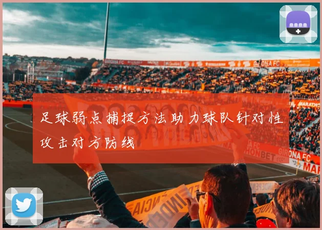 足球弱点捕捉方法助力球队针对性攻击对方防线