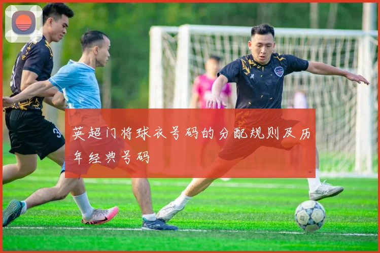 英超门将球衣号码的分配规则及历年经典号码