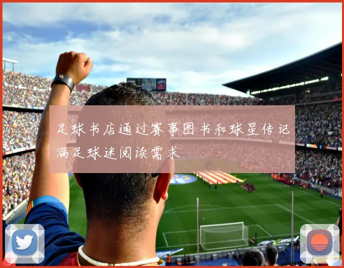 足球书店通过赛事图书和球星传记满足球迷阅读需求