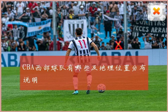 CBA西部球队有哪些及地理位置分布说明