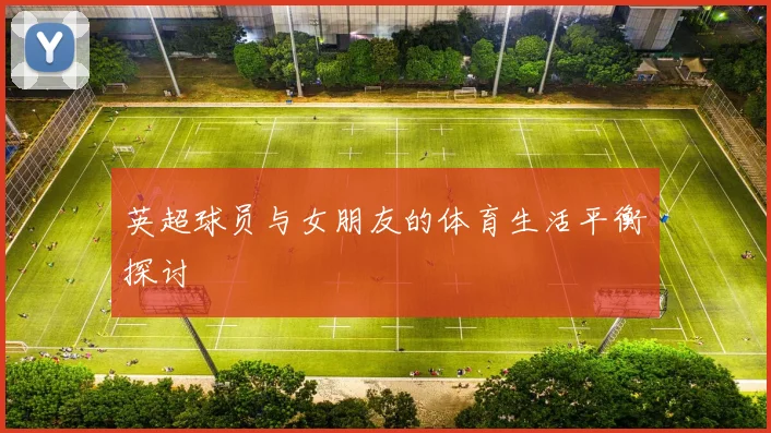 英超球员与女朋友的体育生活平衡探讨