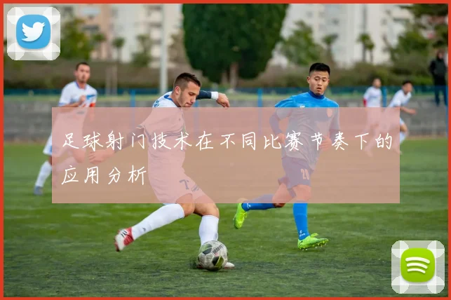 足球射门技术在不同比赛节奏下的应用分析